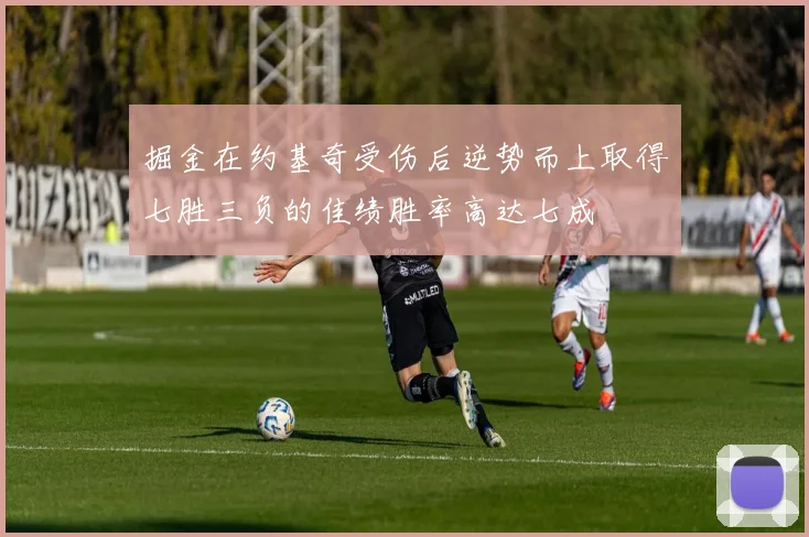 掘金在约基奇受伤后逆势而上取得七胜三负的佳绩胜率高达七成