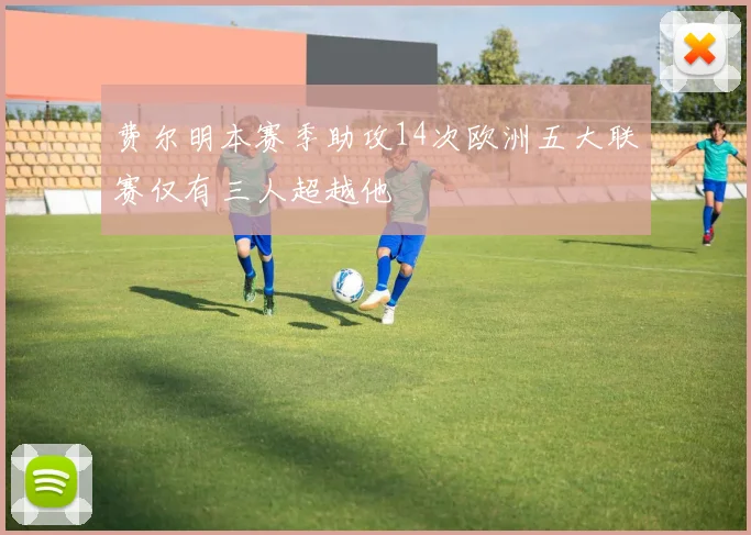 费尔明本赛季助攻14次欧洲五大联赛仅有三人超越他