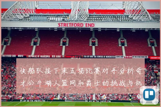 快船队接下来五场比赛对手分析奇才公牛湖人篮网和爵士的挑战与机遇