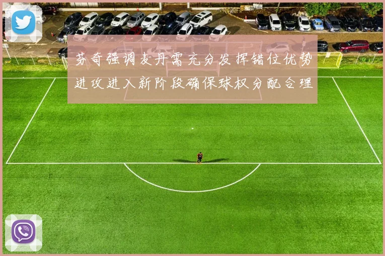芬奇强调麦丹需充分发挥错位优势进攻进入新阶段确保球权分配合理
