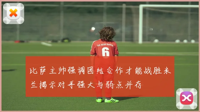 比萨主帅强调团结合作才能战胜米兰揭示对手强大与弱点并存