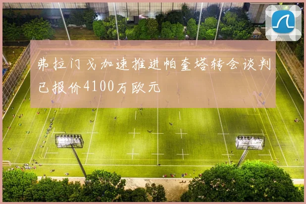 弗拉门戈加速推进帕奎塔转会谈判已报价4100万欧元