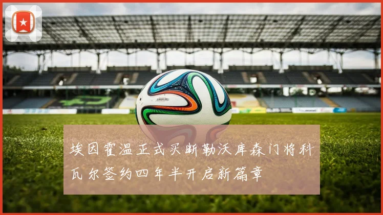 埃因霍温正式买断勒沃库森门将科瓦尔签约四年半开启新篇章