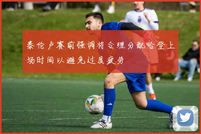 泰伦卢赛前强调将合理分配哈登上场时间以避免过度疲劳