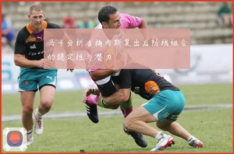 马卡分析吉梅内斯复出后防线组合的稳定性与潜力