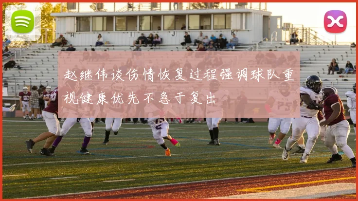 赵继伟谈伤情恢复过程强调球队重视健康优先不急于复出