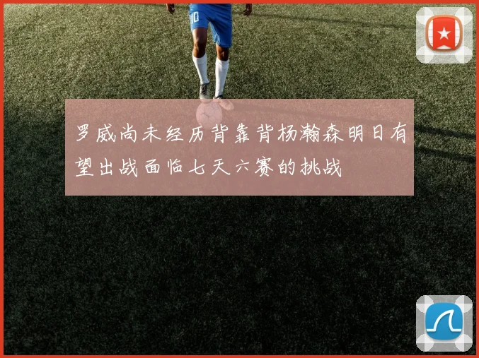 罗威尚未经历背靠背杨瀚森明日有望出战面临七天六赛的挑战
