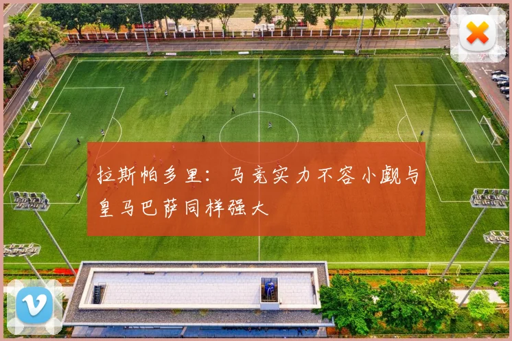 拉斯帕多里：马竞实力不容小觑与皇马巴萨同样强大