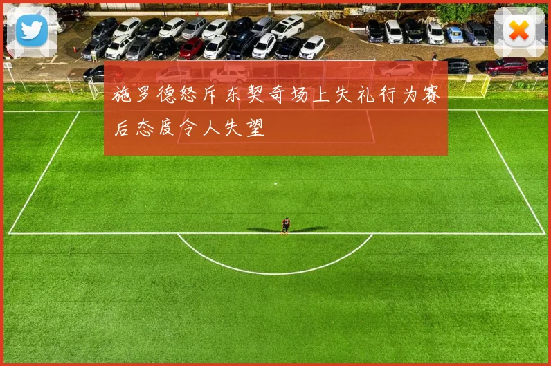 施罗德怒斥东契奇场上失礼行为赛后态度令人失望