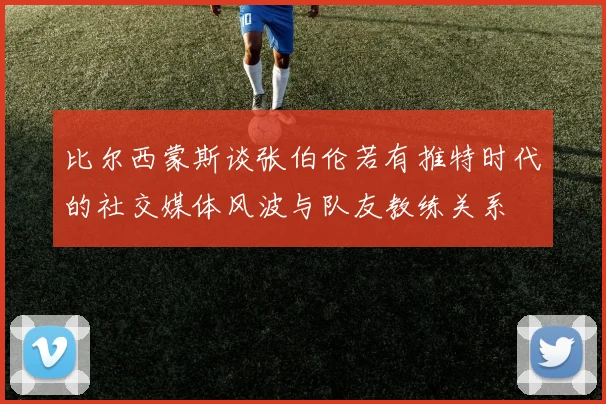 比尔西蒙斯谈张伯伦若有推特时代的社交媒体风波与队友教练关系