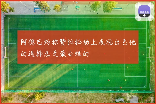 阿德巴约称赞拉松场上表现出色他的选择总是最合理的