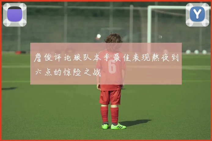 詹俊评论狼队本季最佳表现熬夜到六点的惊险之战