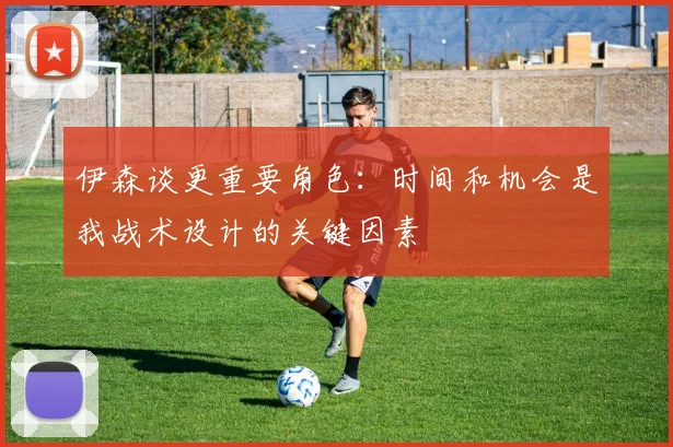 伊森谈更重要角色：时间和机会是我战术设计的关键因素