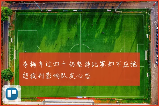 夸梅年过四十仍坚持比赛却不应抱怨裁判影响队友心态