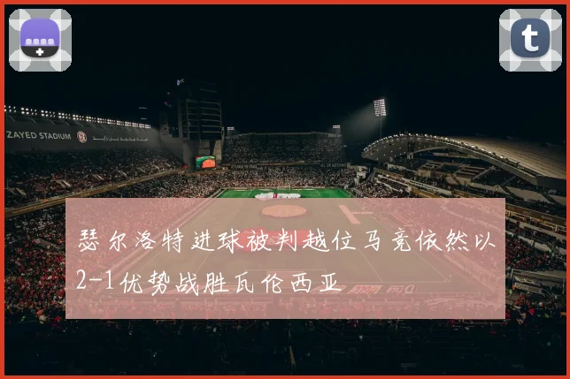 瑟尔洛特进球被判越位马竞依然以2-1优势战胜瓦伦西亚