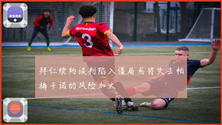 拜仁续约谈判陷入僵局或将失去帕梅卡诺的风险加大