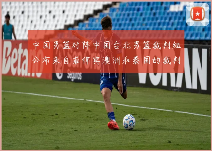 中国男篮对阵中国台北男篮裁判组公布来自菲律宾澳洲和泰国的裁判团队