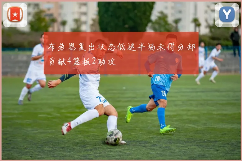 布劳恩复出状态低迷半场未得分却贡献4篮板2助攻